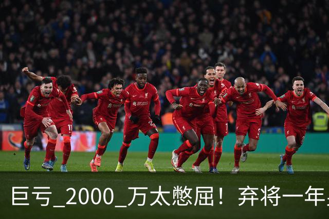 巨亏 2000 万太憋屈！弃将一年身价翻倍，利物浦被动回购真的划算吗