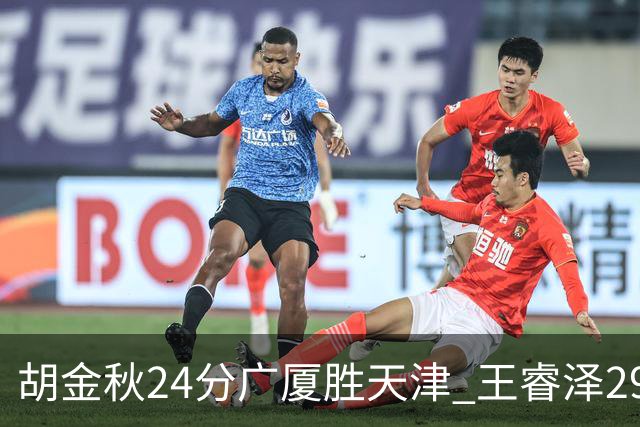 胡金秋24分广厦胜天津 王睿泽29+9青岛胜同曦